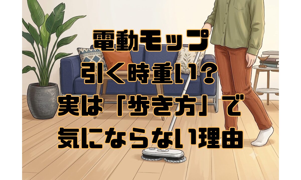 電動モップ、引く時重い？実は「歩き方」で気にならない理由