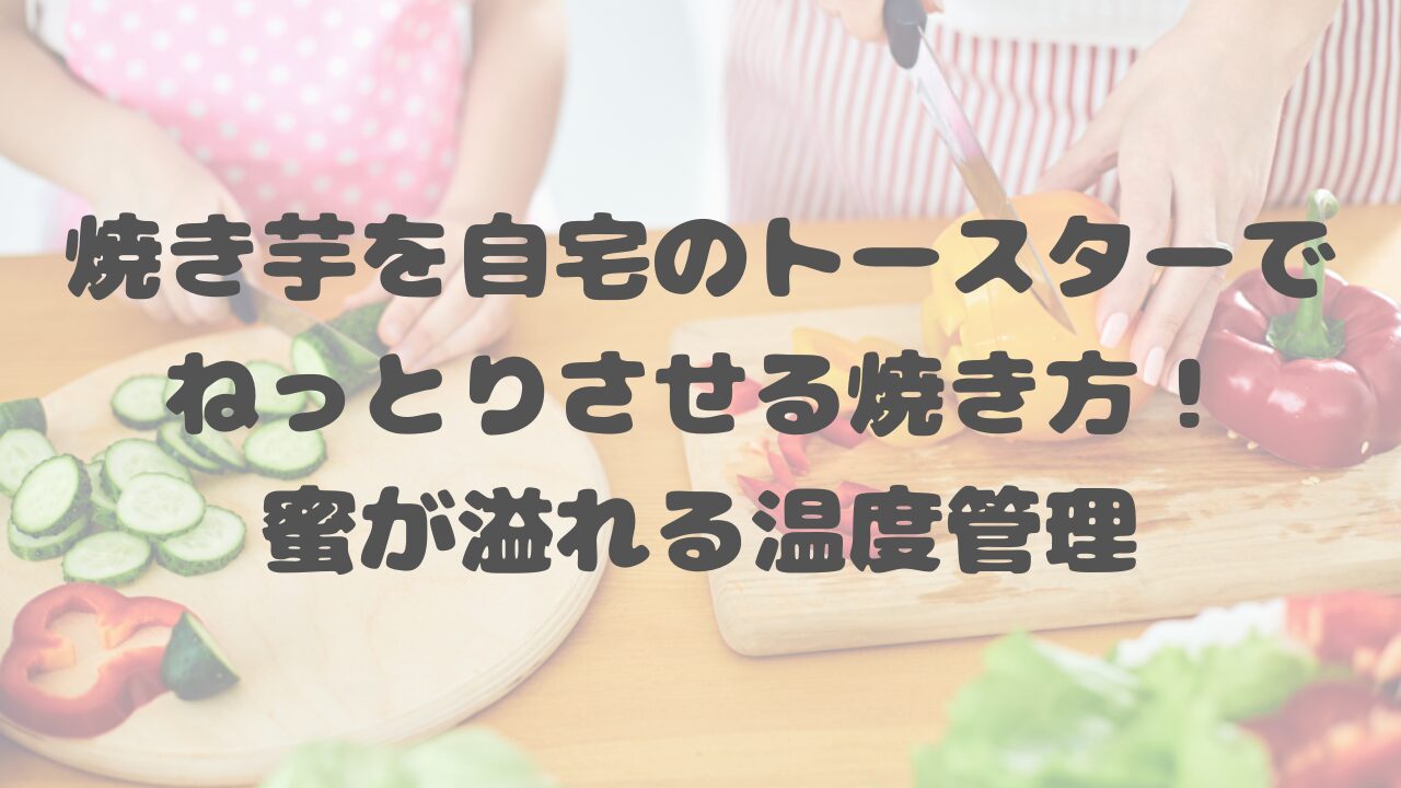 焼き芋を自宅のトースターでねっとりさせる焼き方！蜜が溢れる温度管理