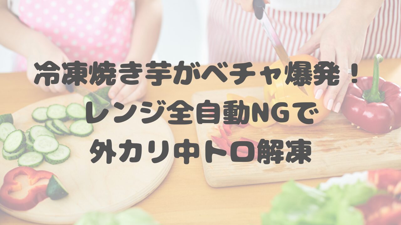 冷凍焼き芋がベチャ爆発！レンジ全自動NGで外カリ中トロ解凍