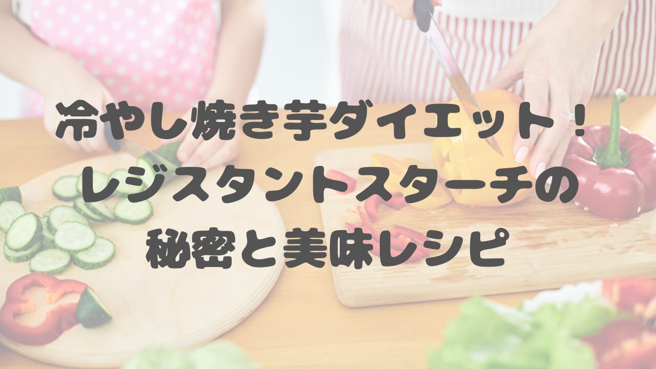 冷やし焼き芋ダイエット！レジスタントスターチの秘密と美味レシピ