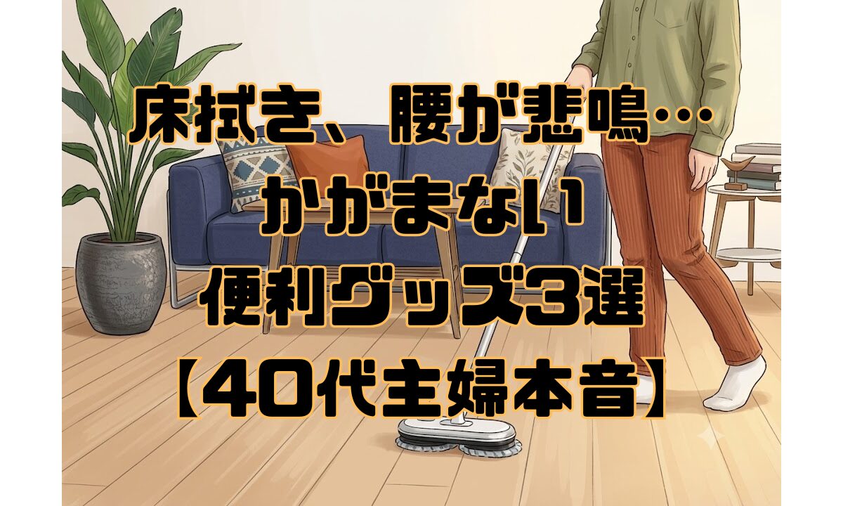 床拭き、腰が悲鳴…かがまない便利グッズ3選【40代主婦本音】