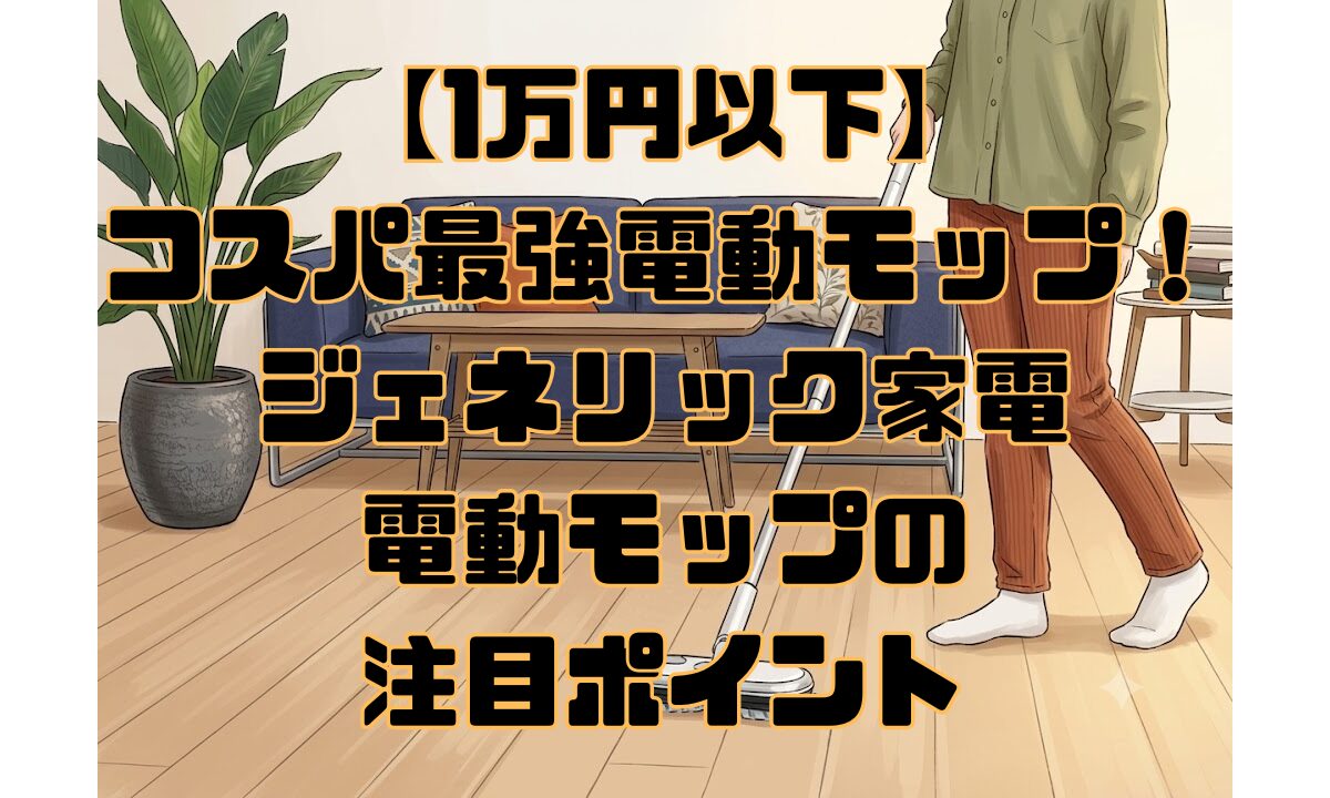 【1万円以下】コスパ最強電動モップ！ジェネリック家電電動モップの注目ポイント