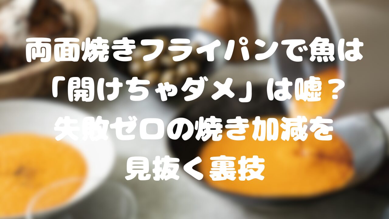 両面焼きフライパンで魚は「開けちゃダメ」は嘘？失敗ゼロの焼き加減を見抜く裏技
