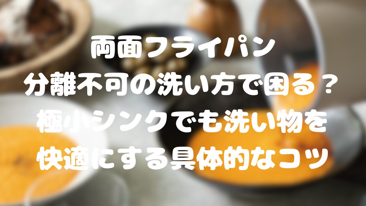 両面フライパン分離不可の洗い方で困る？極小シンクでも洗い物を快適にする具体的なコツ
