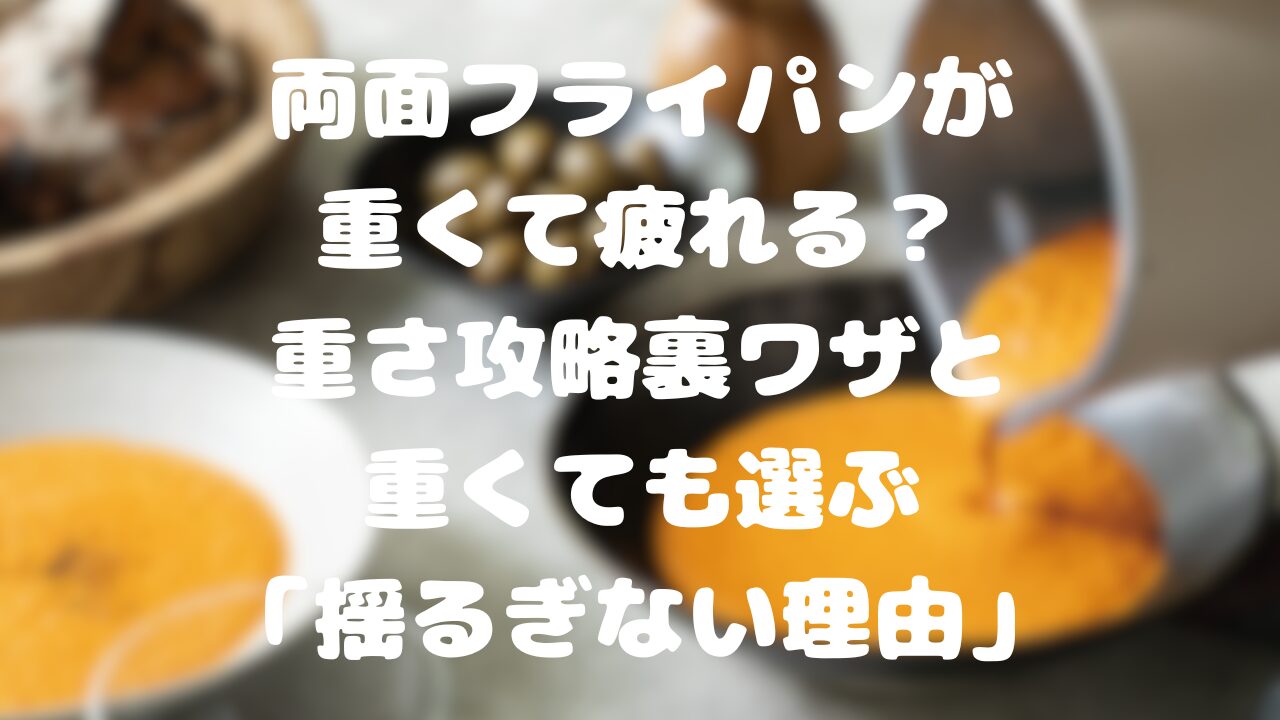 両面フライパンが重くて疲れる？重さ攻略裏ワザと重くても選ぶ「揺るぎない理由」