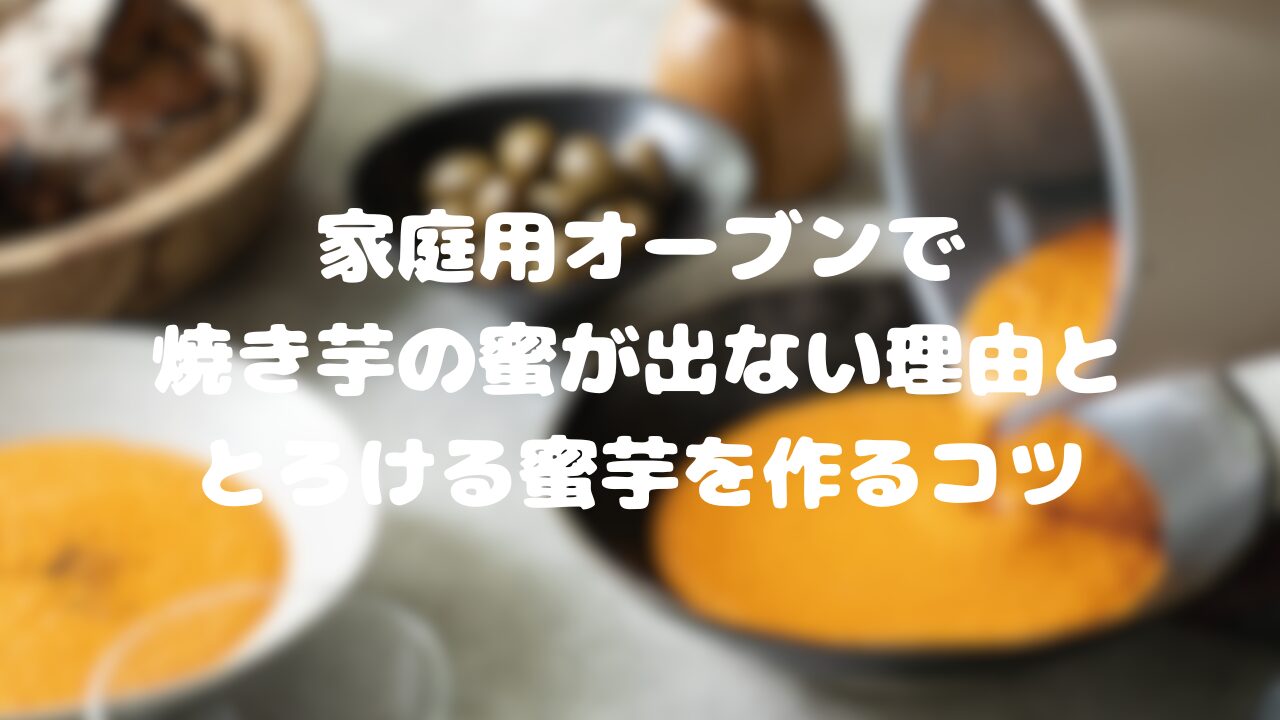 家庭用オーブンで焼き芋の蜜が出ない理由と、とろける蜜芋を作るコツ