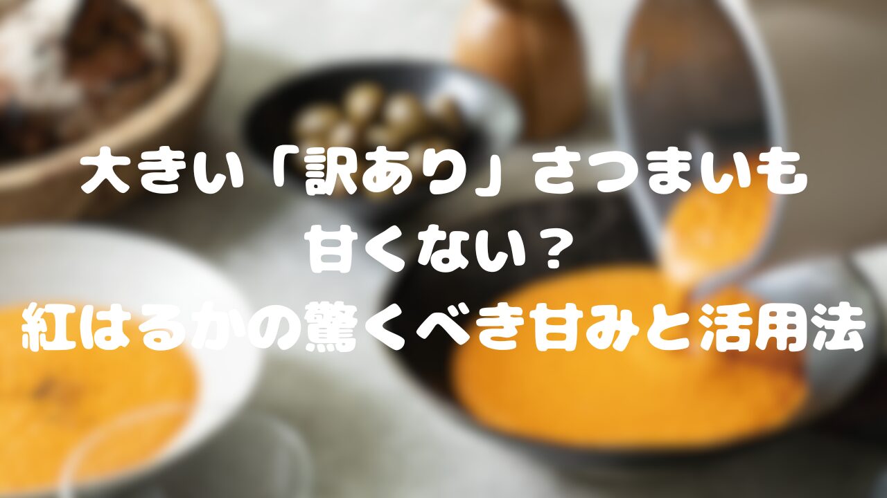 大きい「訳あり」さつまいも、甘くない？紅はるかの驚くべき甘みと活用法