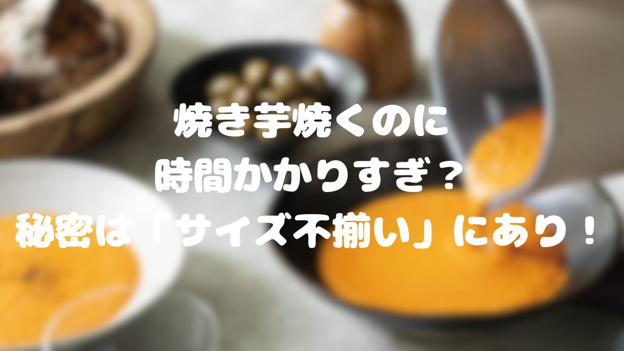 焼き芋焼くのに時間かかりすぎ？秘密は「サイズ不揃い」にあり！