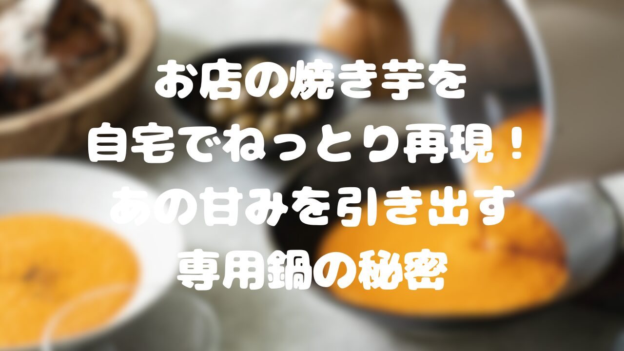 お店の焼き芋を自宅でねっとり再現！