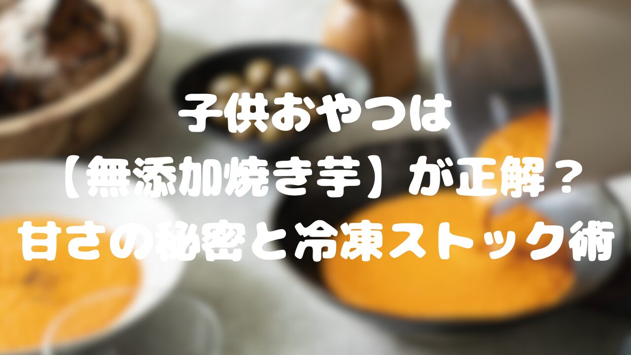子供おやつは【無添加焼き芋】が正解？
